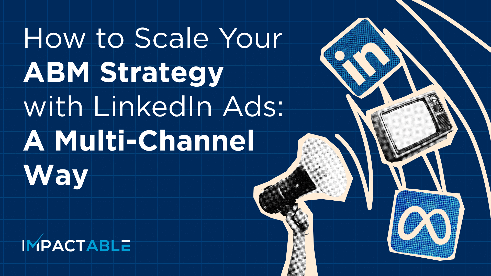 How to Scale Your ABM Strategy with LinkedIn Ads: A Multi-Channel Way